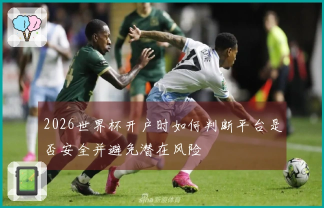 2026世界杯开户时如何判断平台是否安全并避免潜在风险