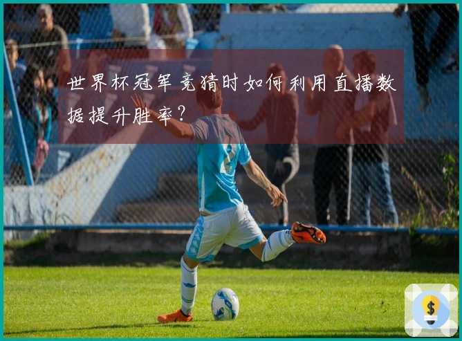 世界杯冠军竞猜时如何利用直播数据提升胜率？
