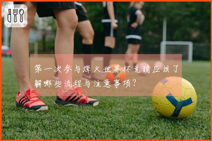 第一次参与烽火世界杯竞猜应该了解哪些流程与注意事项？