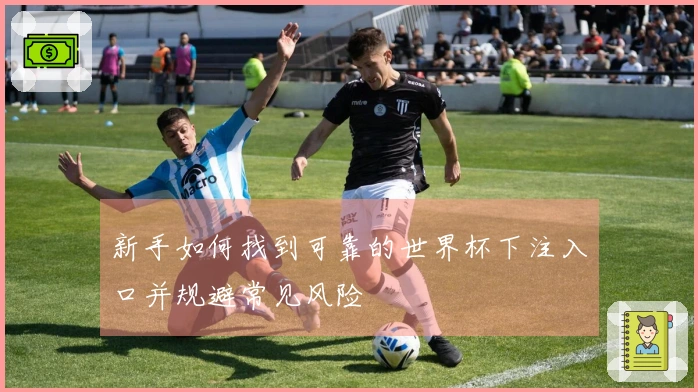 新手如何找到可靠的世界杯下注入口并规避常见风险
